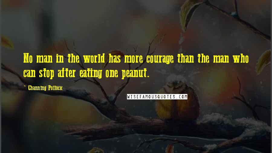 Channing Pollock Quotes: No man in the world has more courage than the man who can stop after eating one peanut.