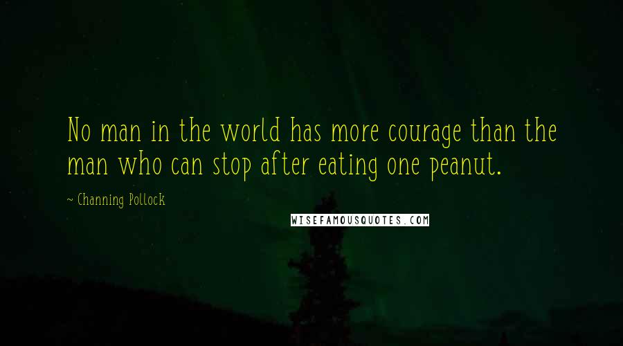 Channing Pollock Quotes: No man in the world has more courage than the man who can stop after eating one peanut.