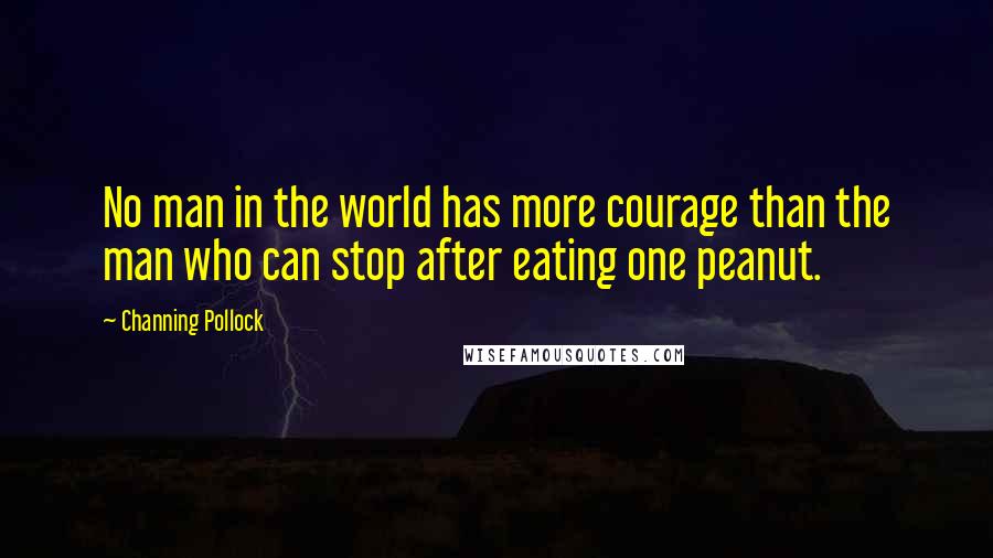 Channing Pollock Quotes: No man in the world has more courage than the man who can stop after eating one peanut.