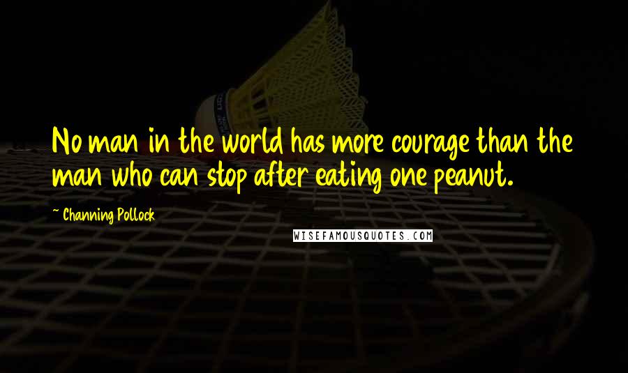 Channing Pollock Quotes: No man in the world has more courage than the man who can stop after eating one peanut.