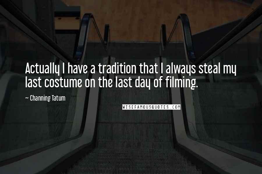 Channing Tatum Quotes: Actually I have a tradition that I always steal my last costume on the last day of filming.