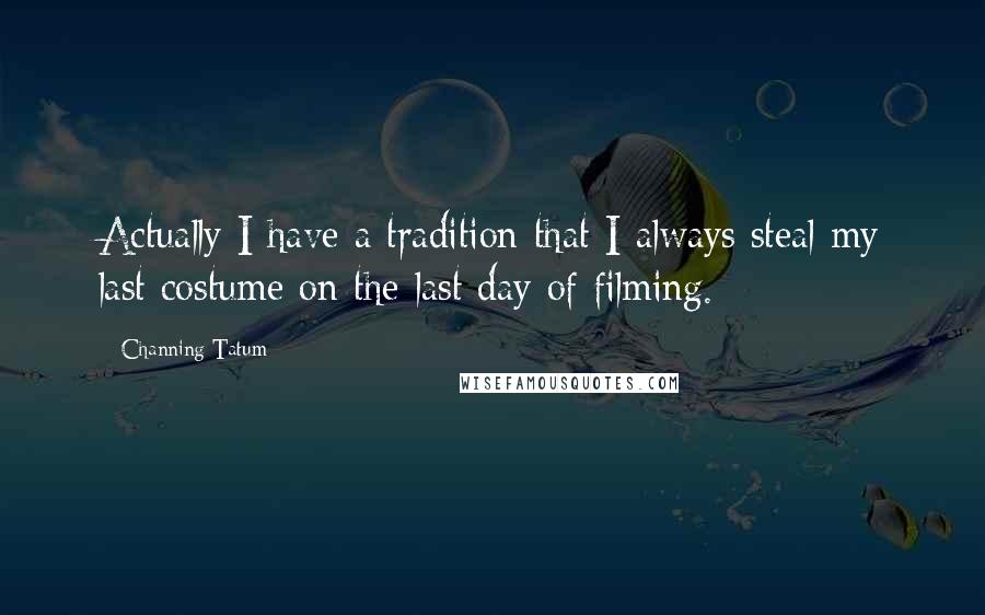 Channing Tatum Quotes: Actually I have a tradition that I always steal my last costume on the last day of filming.