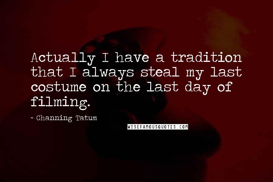 Channing Tatum Quotes: Actually I have a tradition that I always steal my last costume on the last day of filming.