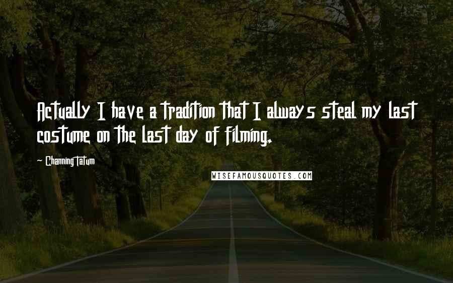 Channing Tatum Quotes: Actually I have a tradition that I always steal my last costume on the last day of filming.