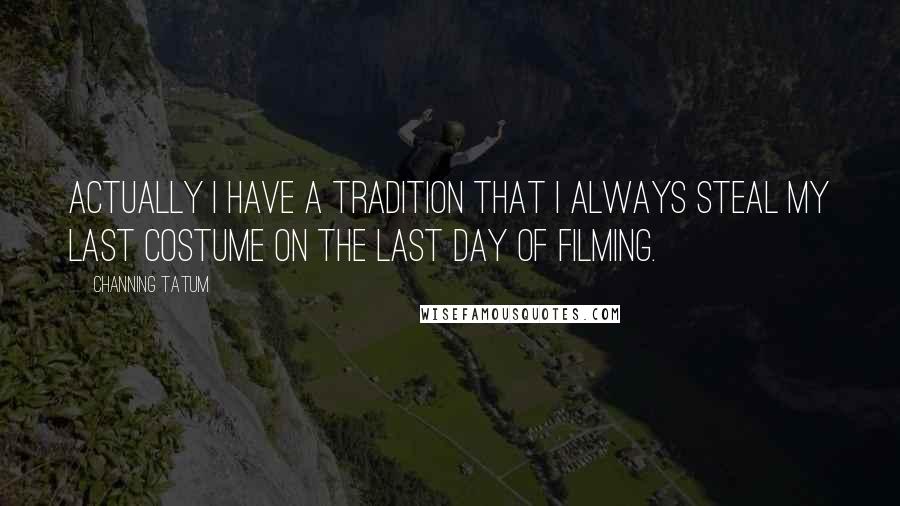 Channing Tatum Quotes: Actually I have a tradition that I always steal my last costume on the last day of filming.