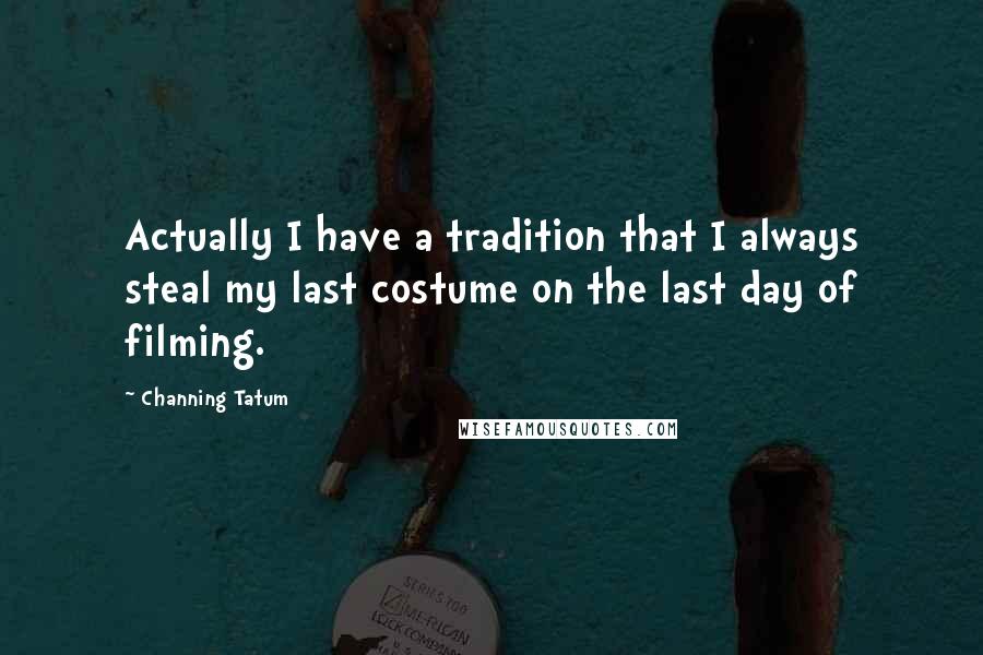 Channing Tatum Quotes: Actually I have a tradition that I always steal my last costume on the last day of filming.