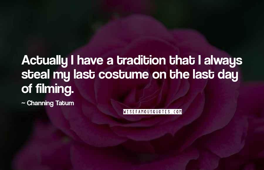 Channing Tatum Quotes: Actually I have a tradition that I always steal my last costume on the last day of filming.