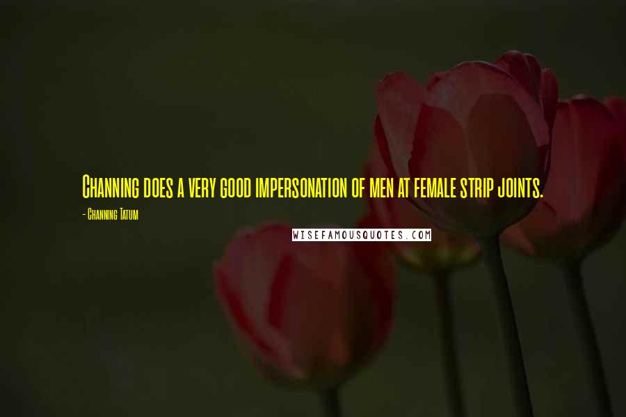 Channing Tatum Quotes: Channing does a very good impersonation of men at female strip joints.
