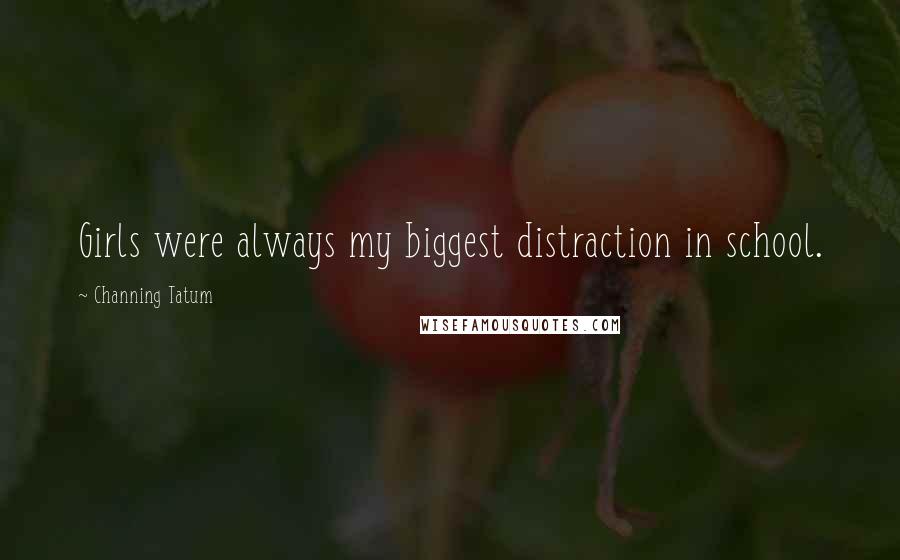 Channing Tatum Quotes: Girls were always my biggest distraction in school.
