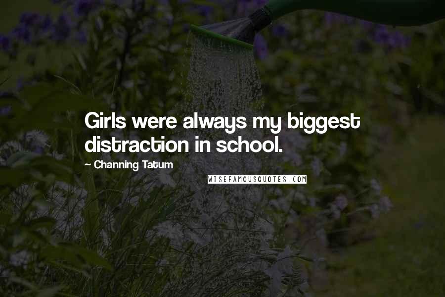Channing Tatum Quotes: Girls were always my biggest distraction in school.