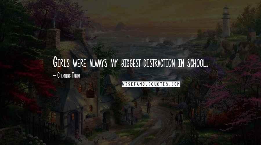 Channing Tatum Quotes: Girls were always my biggest distraction in school.