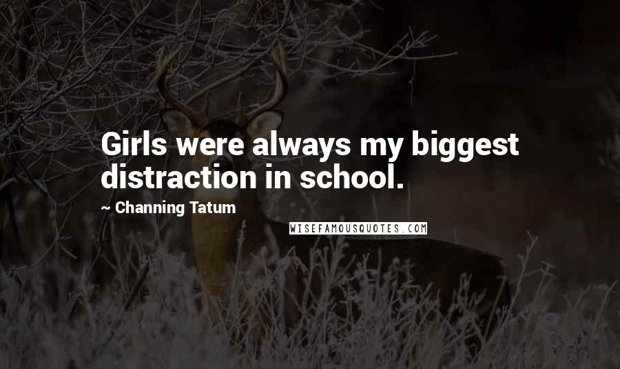 Channing Tatum Quotes: Girls were always my biggest distraction in school.