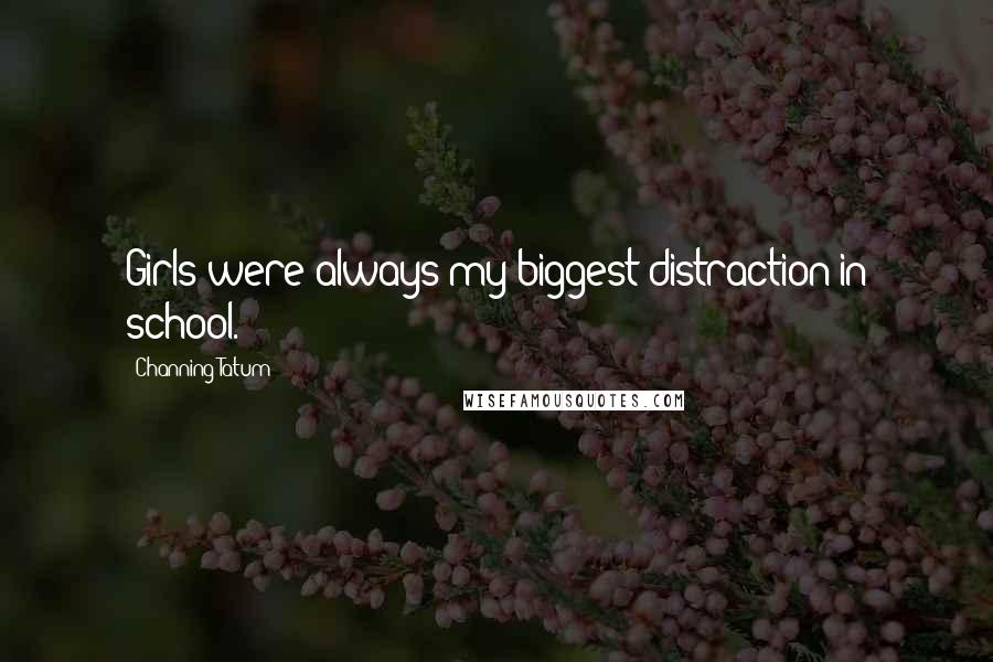 Channing Tatum Quotes: Girls were always my biggest distraction in school.