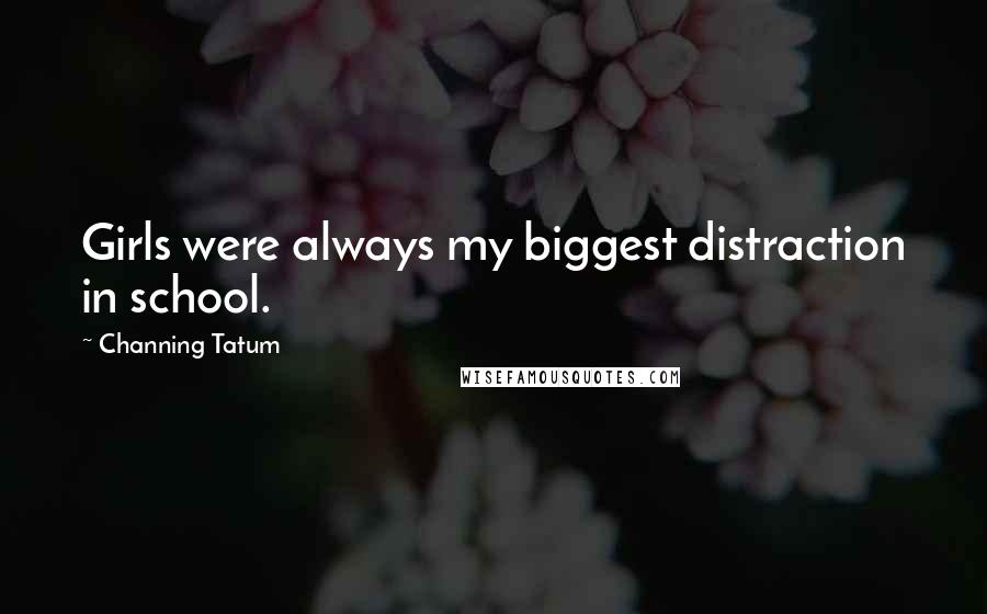 Channing Tatum Quotes: Girls were always my biggest distraction in school.