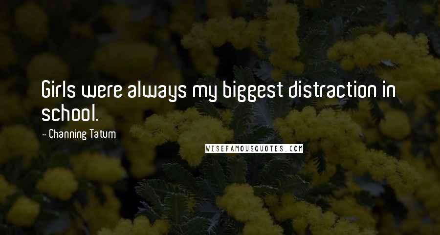 Channing Tatum Quotes: Girls were always my biggest distraction in school.