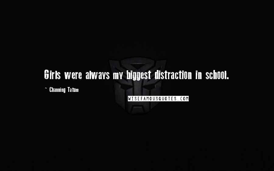 Channing Tatum Quotes: Girls were always my biggest distraction in school.