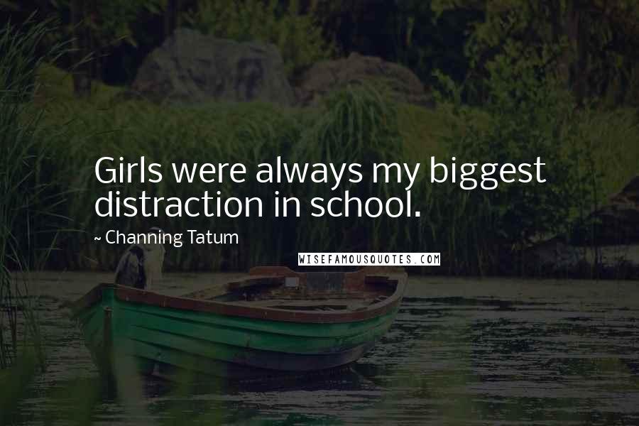 Channing Tatum Quotes: Girls were always my biggest distraction in school.