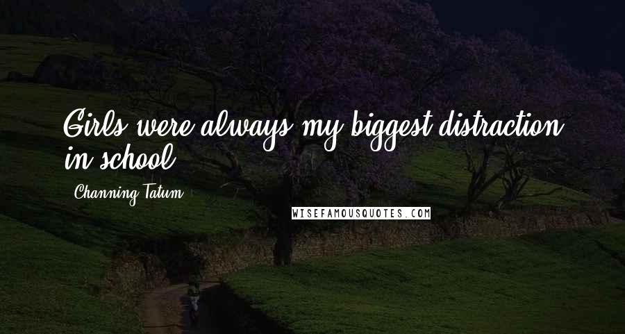 Channing Tatum Quotes: Girls were always my biggest distraction in school.