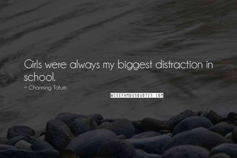 Channing Tatum Quotes: Girls were always my biggest distraction in school.