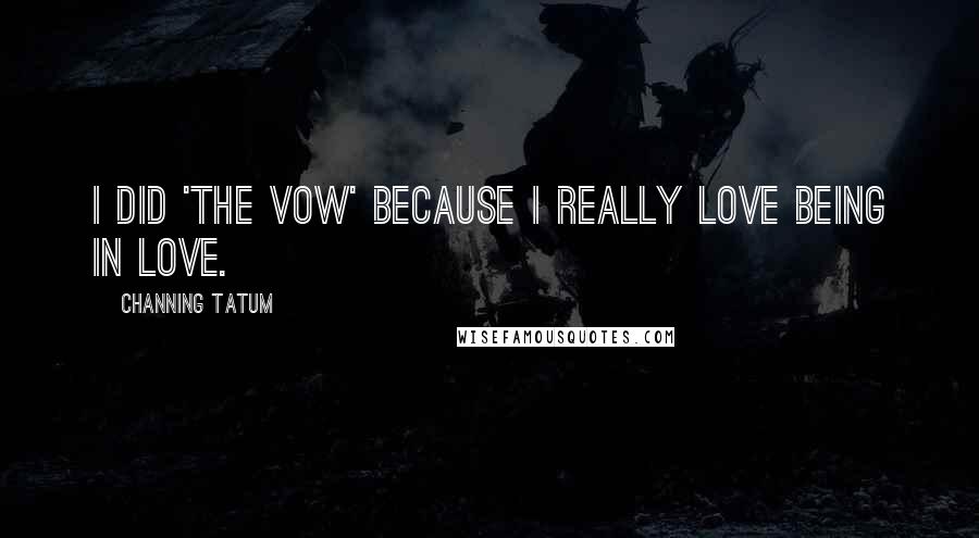 Channing Tatum Quotes: I did 'The Vow' because I really love being in love.