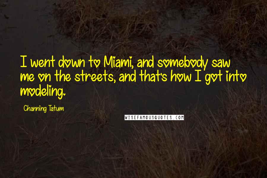 Channing Tatum Quotes: I went down to Miami, and somebody saw me on the streets, and that's how I got into modeling.