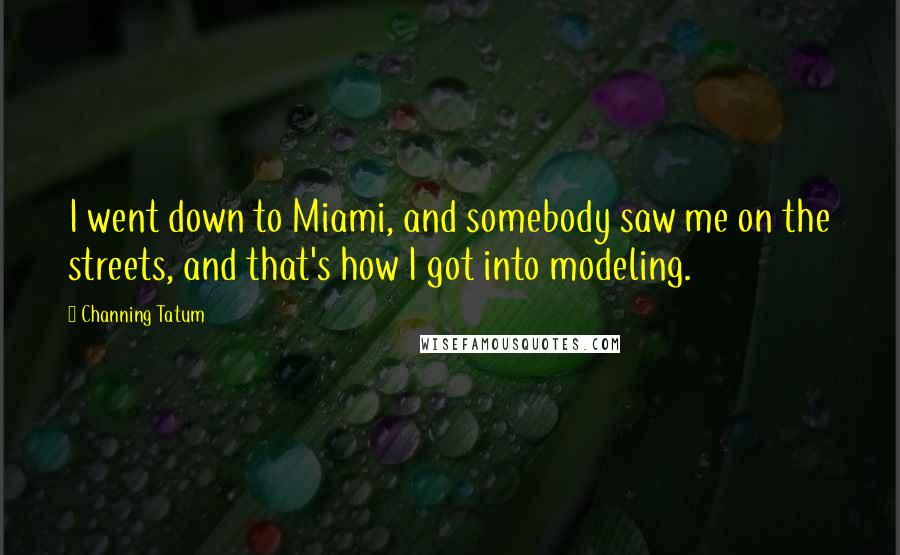 Channing Tatum Quotes: I went down to Miami, and somebody saw me on the streets, and that's how I got into modeling.