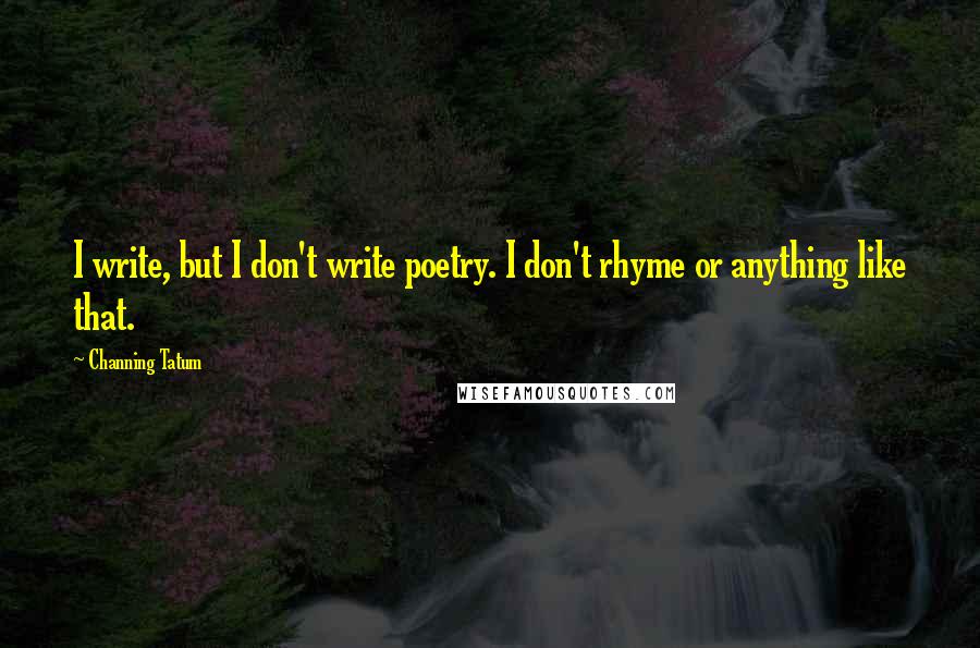 Channing Tatum Quotes: I write, but I don't write poetry. I don't rhyme or anything like that.