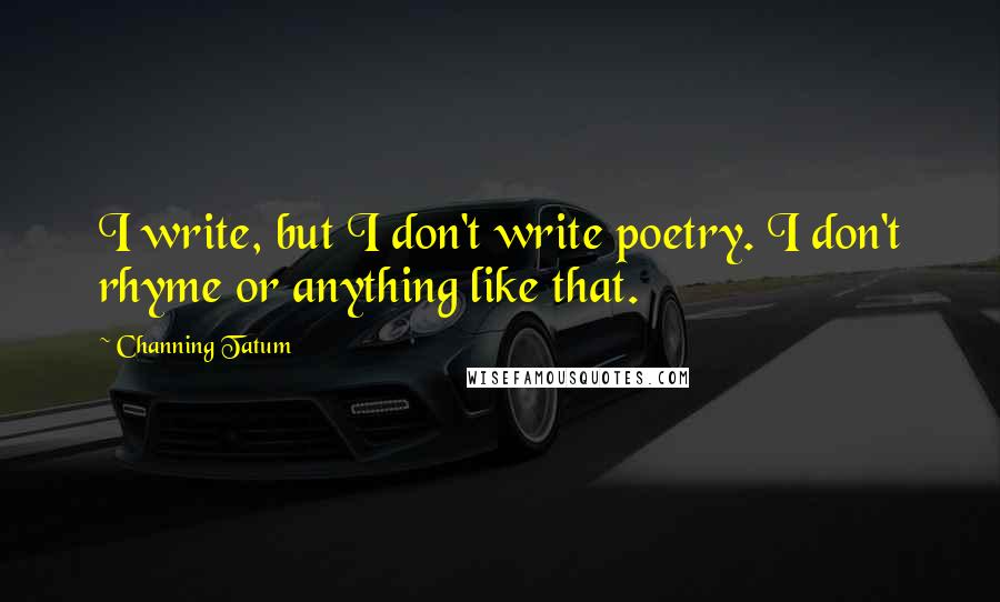 Channing Tatum Quotes: I write, but I don't write poetry. I don't rhyme or anything like that.