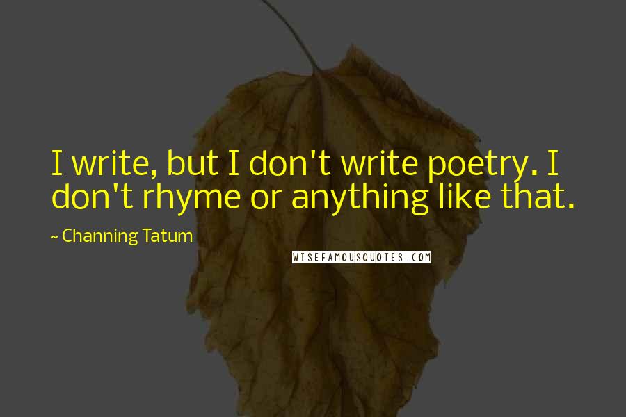 Channing Tatum Quotes: I write, but I don't write poetry. I don't rhyme or anything like that.