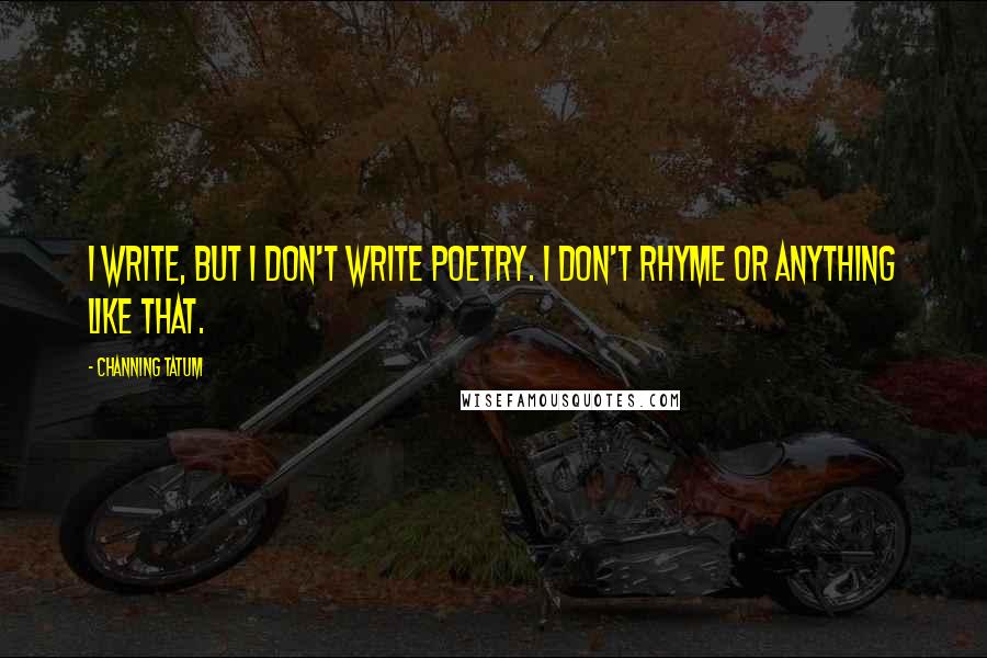 Channing Tatum Quotes: I write, but I don't write poetry. I don't rhyme or anything like that.