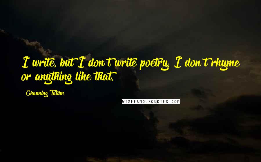 Channing Tatum Quotes: I write, but I don't write poetry. I don't rhyme or anything like that.