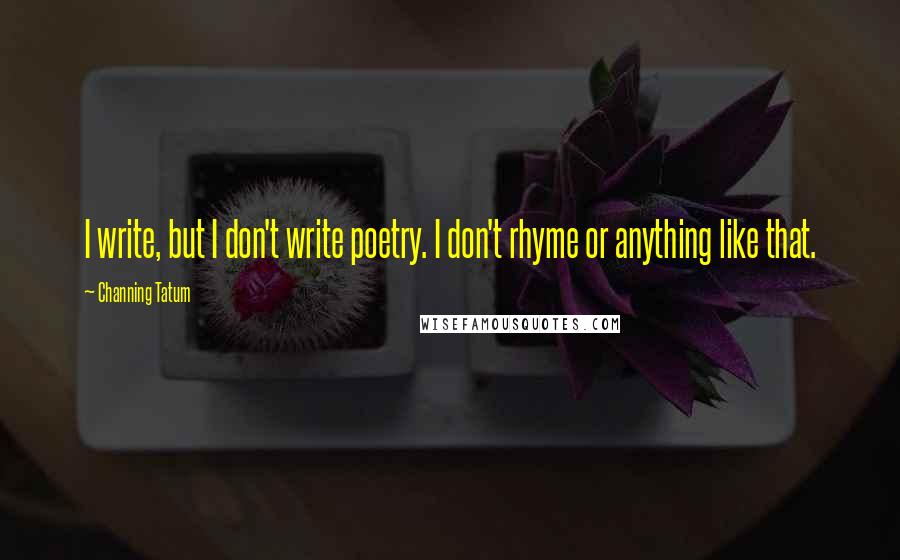 Channing Tatum Quotes: I write, but I don't write poetry. I don't rhyme or anything like that.