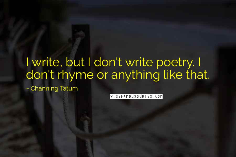 Channing Tatum Quotes: I write, but I don't write poetry. I don't rhyme or anything like that.