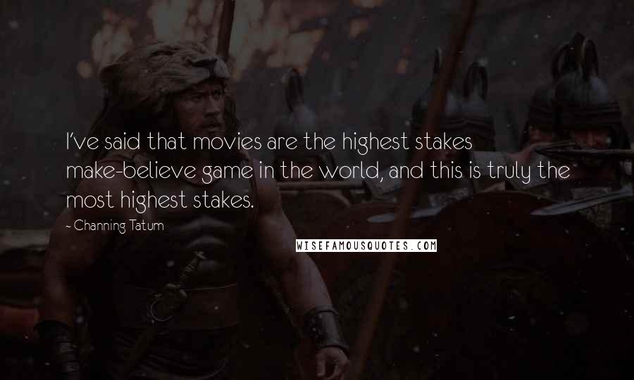 Channing Tatum Quotes: I've said that movies are the highest stakes make-believe game in the world, and this is truly the most highest stakes.