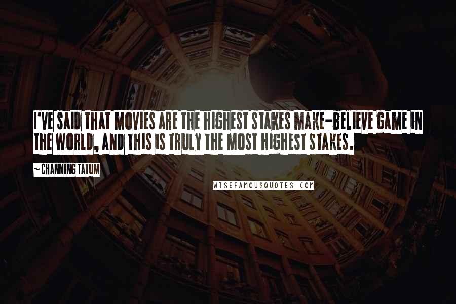 Channing Tatum Quotes: I've said that movies are the highest stakes make-believe game in the world, and this is truly the most highest stakes.
