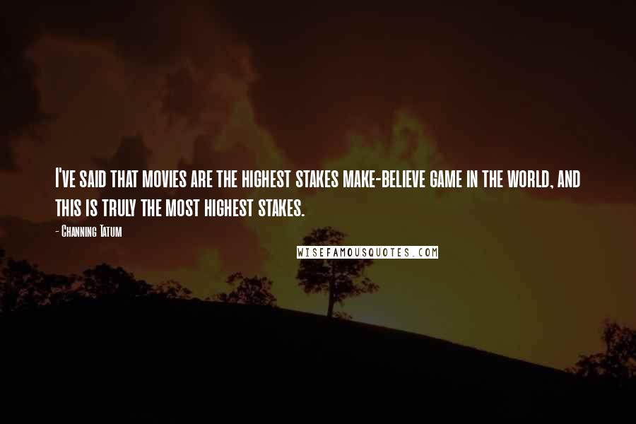 Channing Tatum Quotes: I've said that movies are the highest stakes make-believe game in the world, and this is truly the most highest stakes.