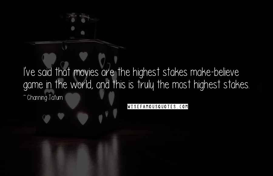 Channing Tatum Quotes: I've said that movies are the highest stakes make-believe game in the world, and this is truly the most highest stakes.