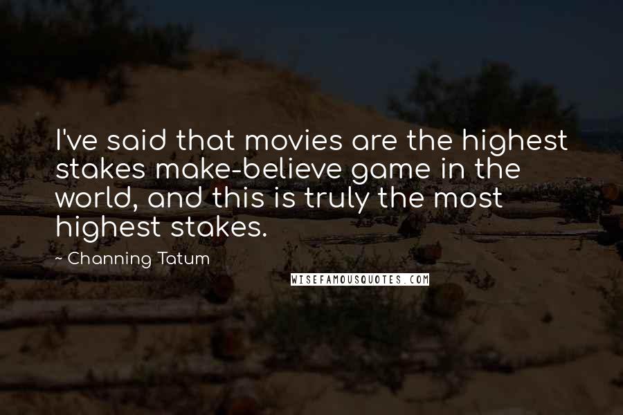 Channing Tatum Quotes: I've said that movies are the highest stakes make-believe game in the world, and this is truly the most highest stakes.