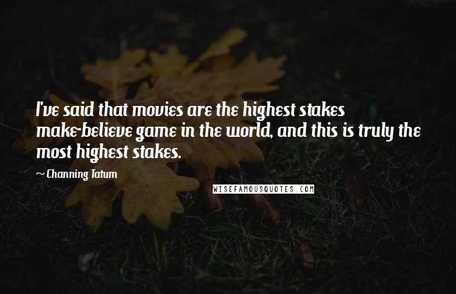 Channing Tatum Quotes: I've said that movies are the highest stakes make-believe game in the world, and this is truly the most highest stakes.