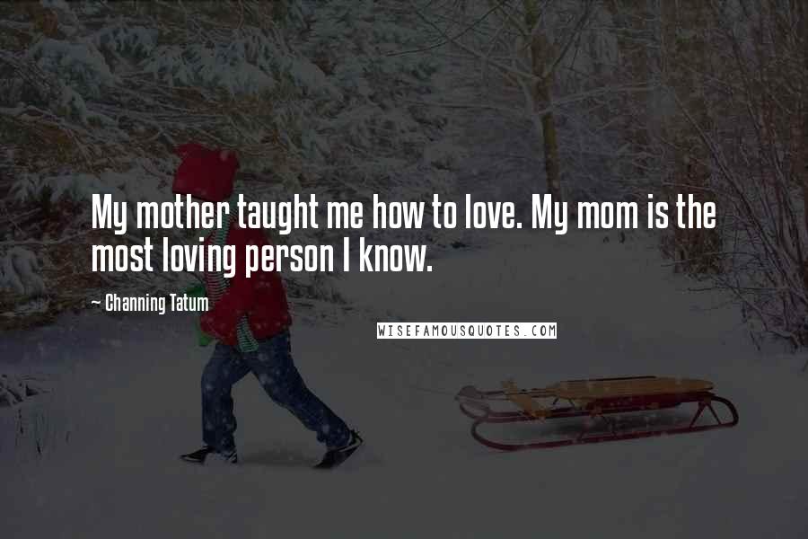 Channing Tatum Quotes: My mother taught me how to love. My mom is the most loving person I know.