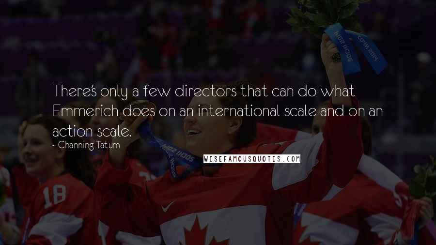 Channing Tatum Quotes: There's only a few directors that can do what Emmerich does on an international scale and on an action scale.