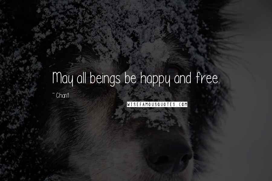 Chant Quotes: May all beings be happy and free.