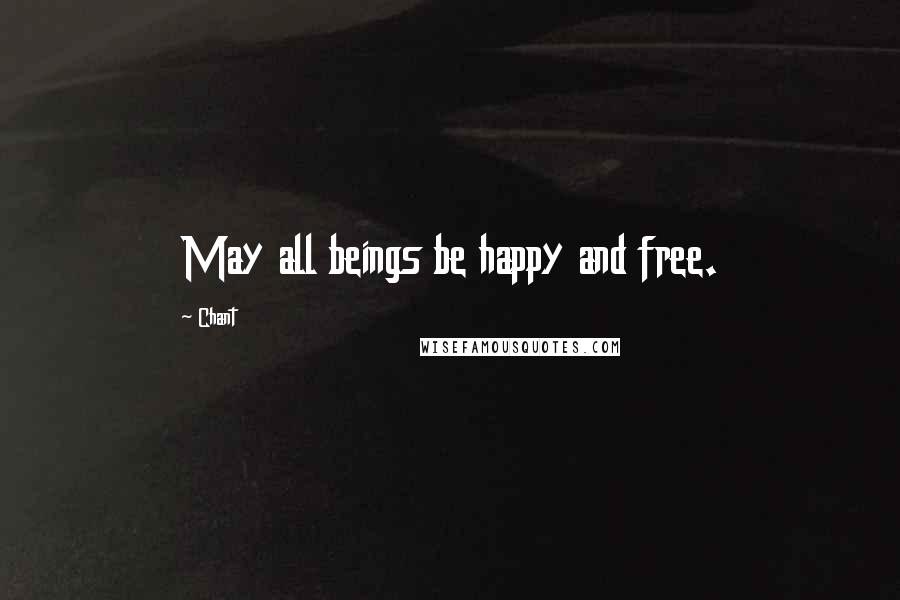 Chant Quotes: May all beings be happy and free.