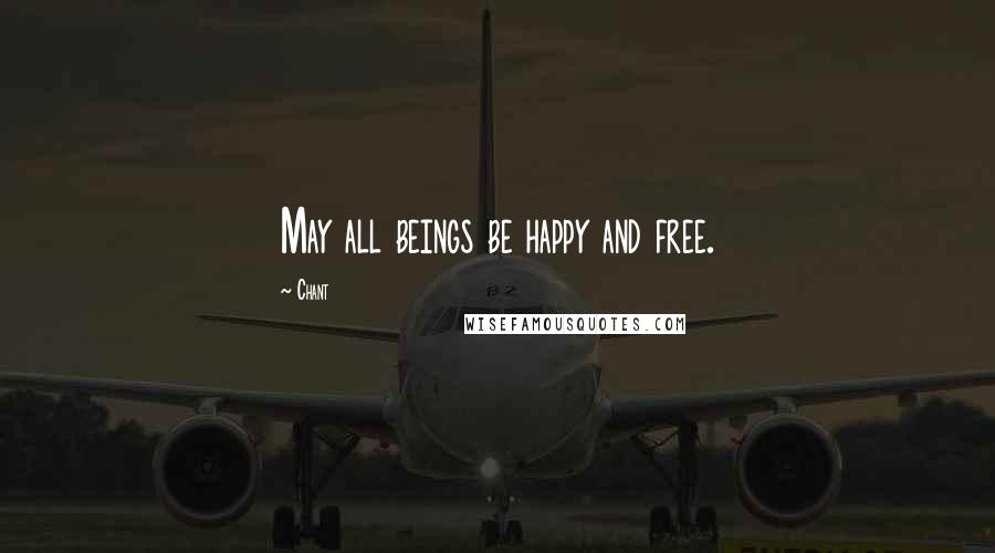 Chant Quotes: May all beings be happy and free.