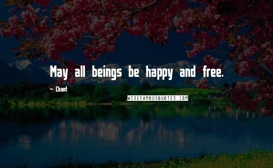 Chant Quotes: May all beings be happy and free.