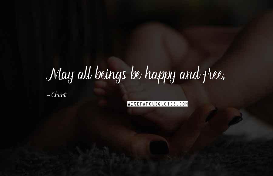 Chant Quotes: May all beings be happy and free.