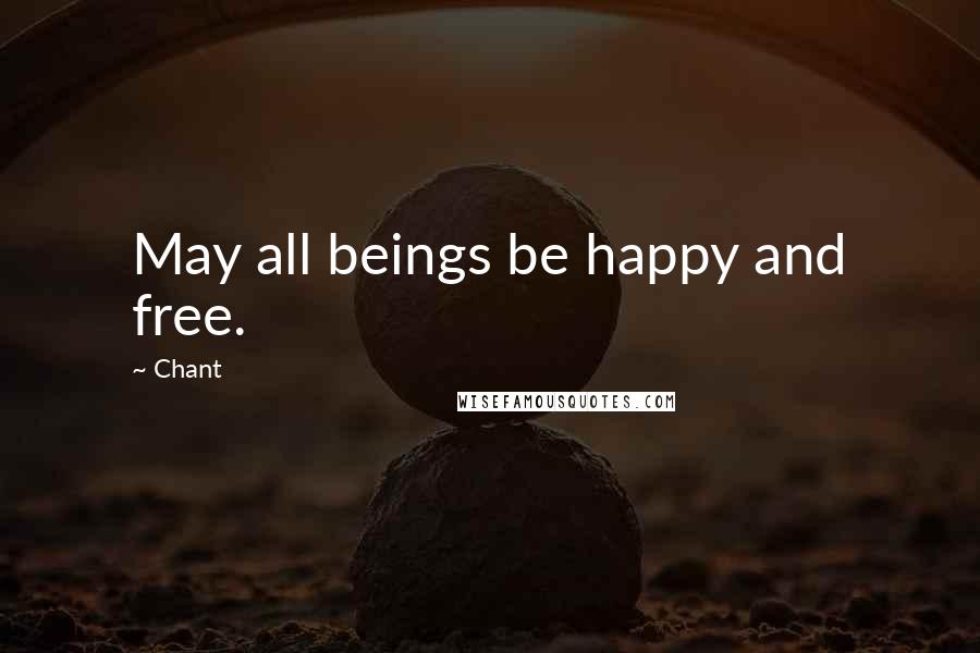 Chant Quotes: May all beings be happy and free.