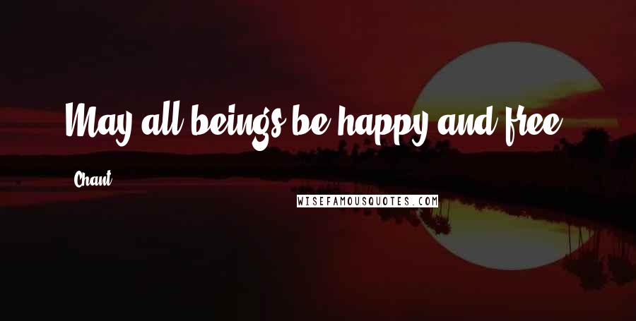 Chant Quotes: May all beings be happy and free.