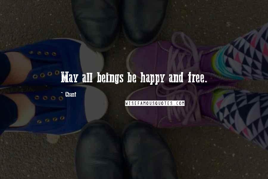 Chant Quotes: May all beings be happy and free.
