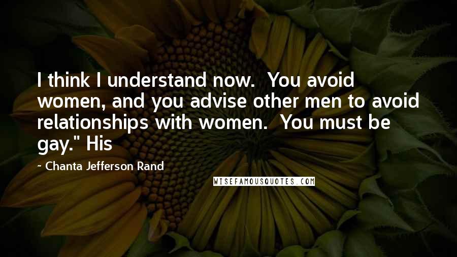 Chanta Jefferson Rand Quotes: I think I understand now.  You avoid women, and you advise other men to avoid relationships with women.  You must be gay." His